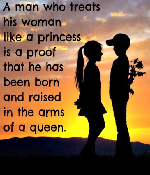 A man who treats his woman like a princess is a proof that he has been born and raised in the arms of a queen.  Love Quote