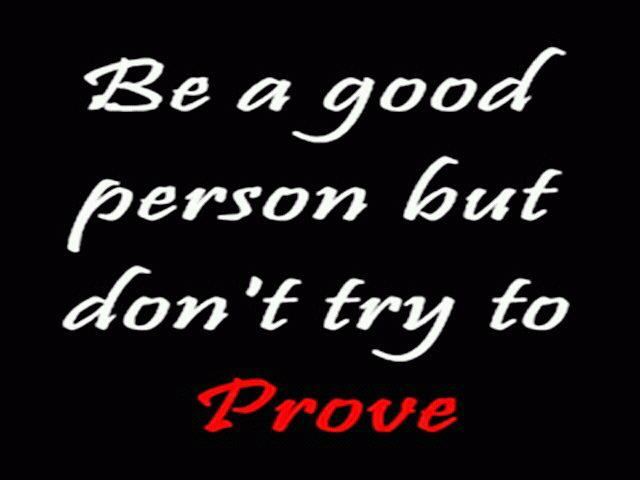 Be a good person but don't try to prove.  Wisdom Life Quote