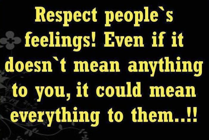 Respect people's feelings! Even if it doesn't mean anything to you, it could mean everything to them..!!  Wisdom Feelings Respect Quote