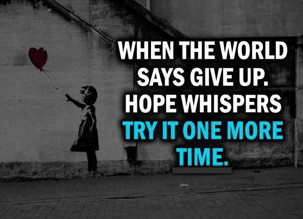 When the world says give up.
Hope whispers try it one more time.  Wisdom Love Quote