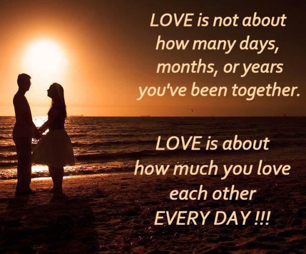Love is not about how many days, months, or years you've been together.

Love is about how much you love each other everyday!!!  Wisdom Love Relationships Quote