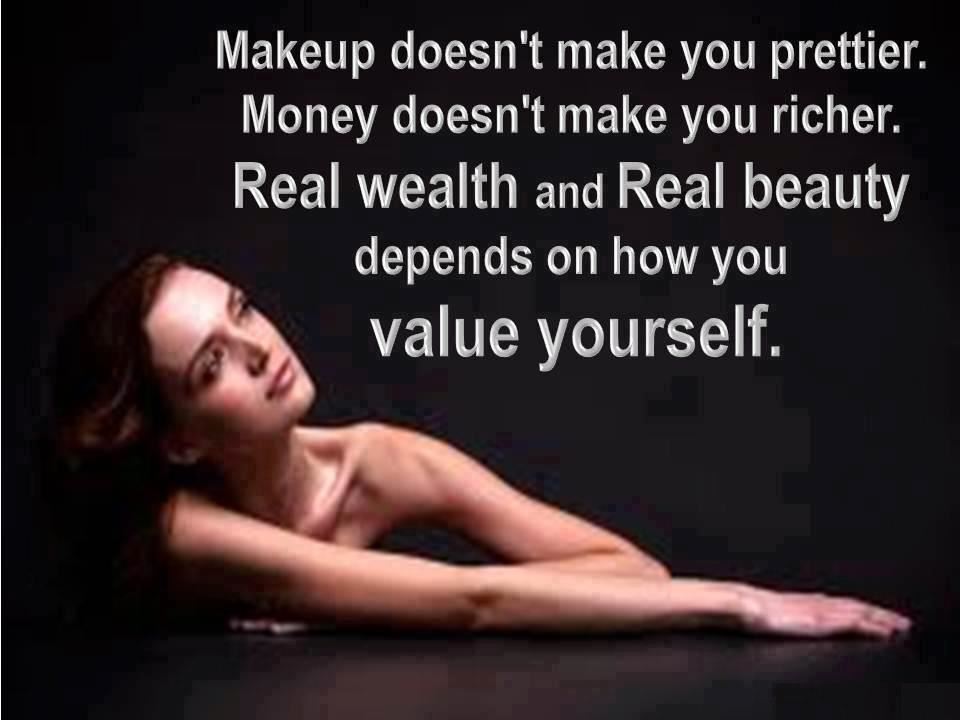 Makeup doesn't make you prettier.
Money doesn't make you richer.
Real wealth and Real beauty depends on how much you value yourself.  Wisdom Life Money Quote