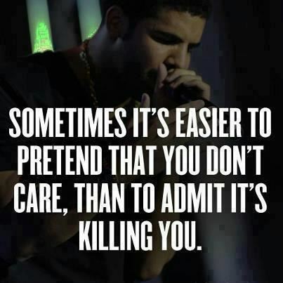 Sometimes it's easier to pretend that you don't care, than to admit it's killing you.  Life Love Relationships Quote